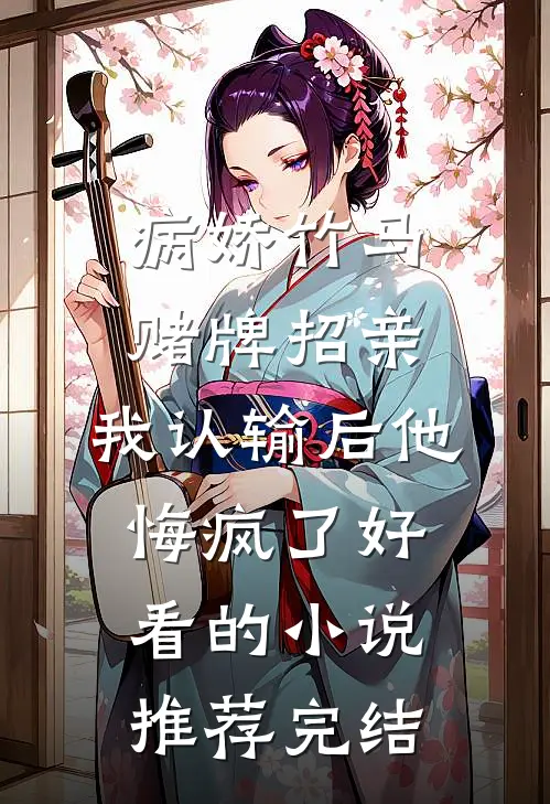 病娇竹马赌牌招亲，我认输后他悔疯了好看的小说推荐完结
