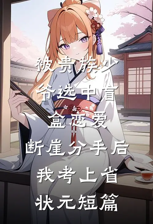 被贵族少爷选中盲盒恋爱，断崖分手后我考上省状元短篇