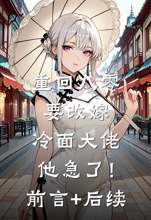 重回八零要改嫁，冷面大佬他急了！前言+后续