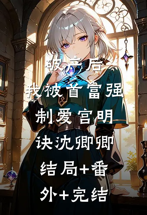 破产后，我被首富强制爱宫明诀沈卿卿结局+番外+完结