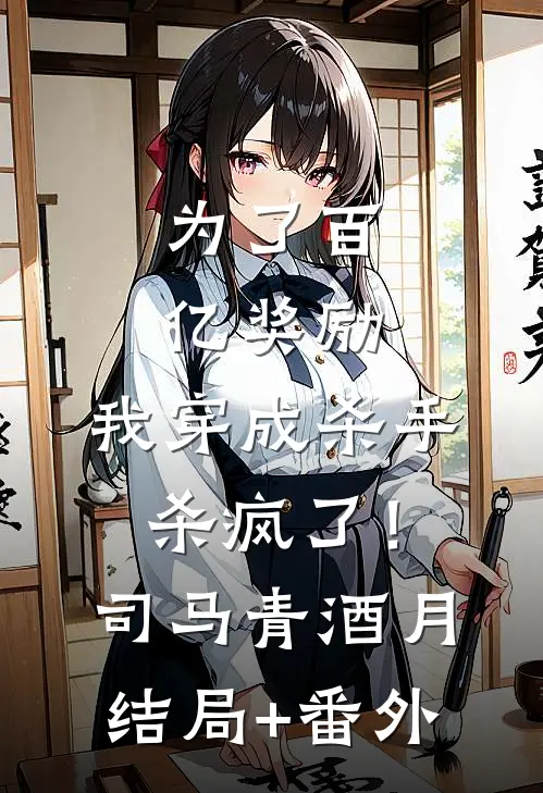 为了百亿奖励，我穿成杀手杀疯了！司马青酒月结局+番外