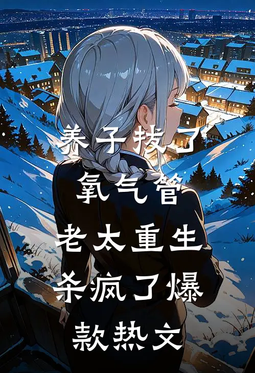 养子拔了氧气管，老太重生杀疯了爆款热文