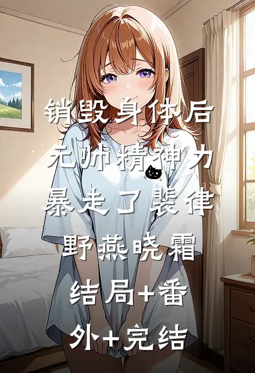 销毁身体后，元帅精神力暴走了裴律野燕晓霜:结局+番外+完结