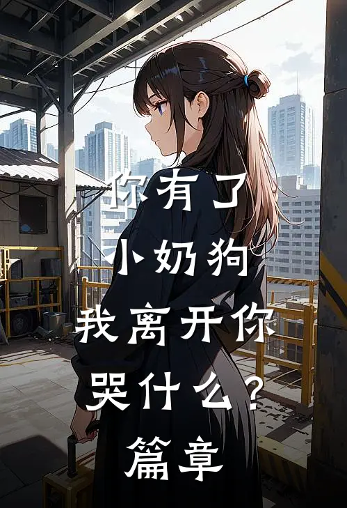 你有了小奶狗，我离开你哭什么？篇章