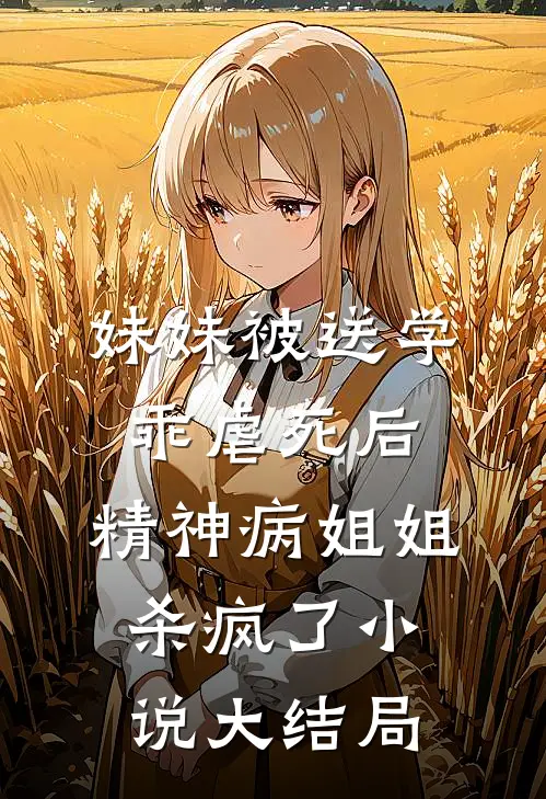 妹妹被送学乖虐死后，精神病姐姐杀疯了小说大结局