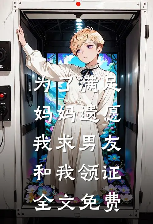 为了满足妈妈遗愿，我求男友和我领证全文免费