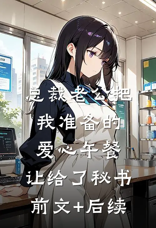 总裁老公把我准备的爱心午餐，让给了秘书前文+后续