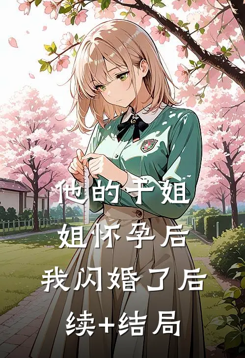 他的干姐姐怀孕后，我闪婚了后续+结局