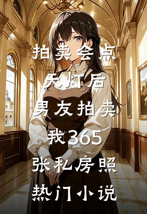 拍卖会点天灯后，男友拍卖我365张私房照热门小说