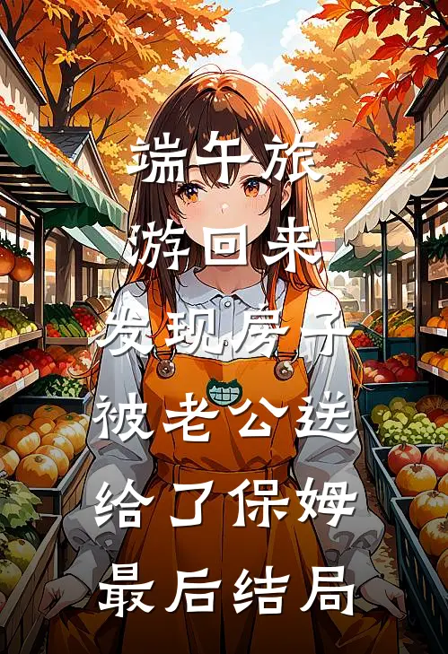 端午旅游回来，发现房子被老公送给了保姆最后结局