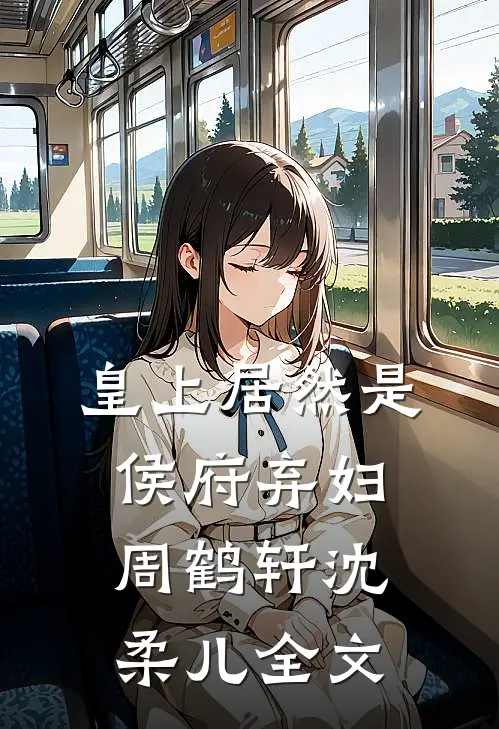 皇上居然是侯府弃妇周鹤轩沈柔儿全文