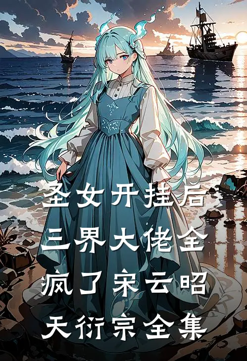 圣女开挂后，三界大佬全疯了宋云昭天衍宗全集