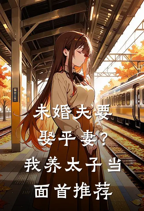 未婚夫要娶平妻？我养太子当面首推荐