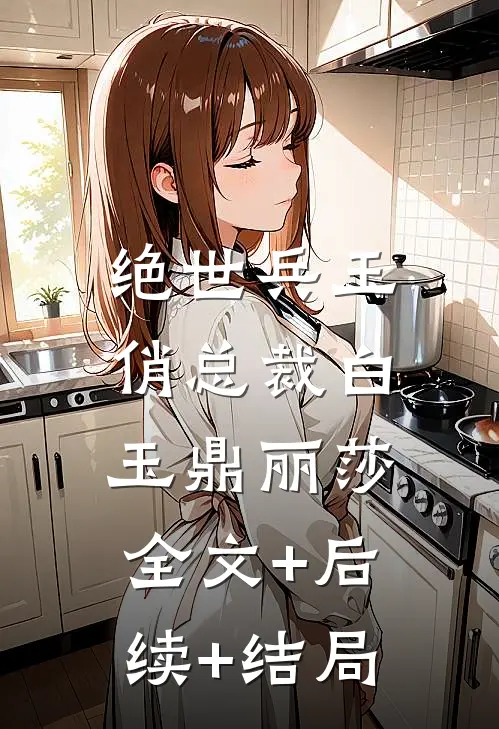 绝世兵王俏总裁白玉鼎丽莎:全文+后续+结局
