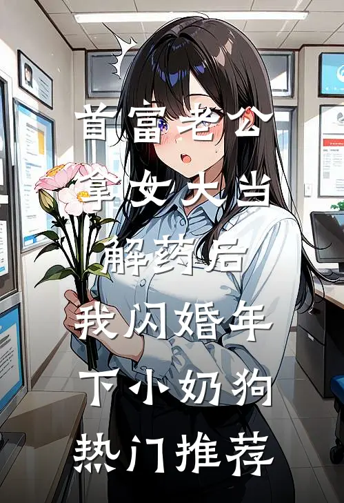 首富老公拿女大当解药后，我闪婚年下小奶狗热门推荐