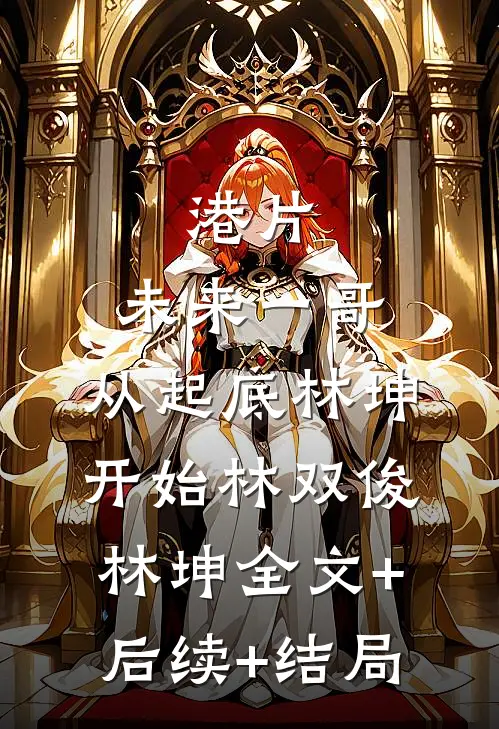 港片：未来一哥，从起底林坤开始林双俊林坤全文+后续+结局