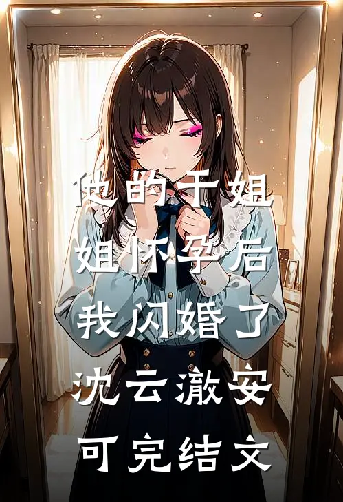 他的干姐姐怀孕后，我闪婚了沈云澈安可完结文
