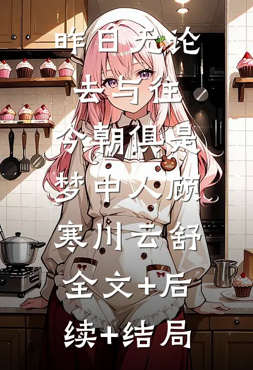 昨日无论去与往，今朝俱是梦中人顾寒川云舒:全文+后续+结局