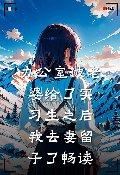 办公室被老婆给了实习生之后，我去妻留子了畅读