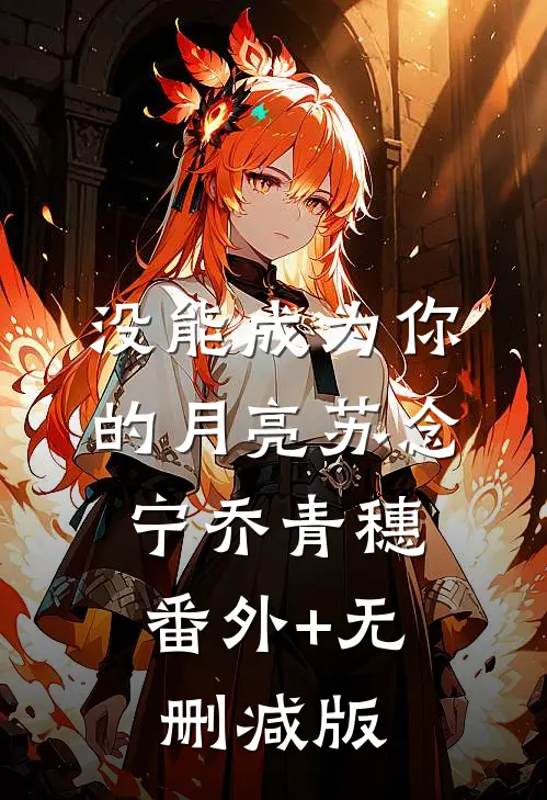 没能成为你的月亮苏念宁乔青穗:番外+无删减版