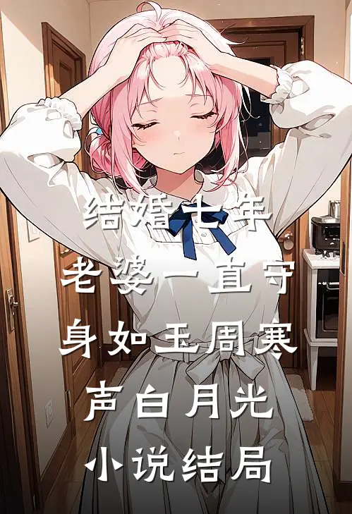 结婚七年，老婆一直守身如玉周寒声白月光小说结局