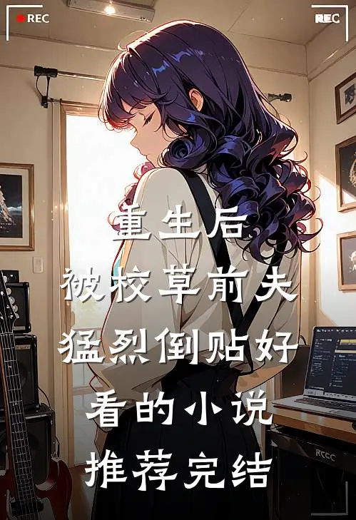 重生后，被校草前夫猛烈倒贴好看的小说推荐完结