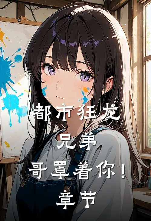 都市狂龙：兄弟，哥罩着你！章节