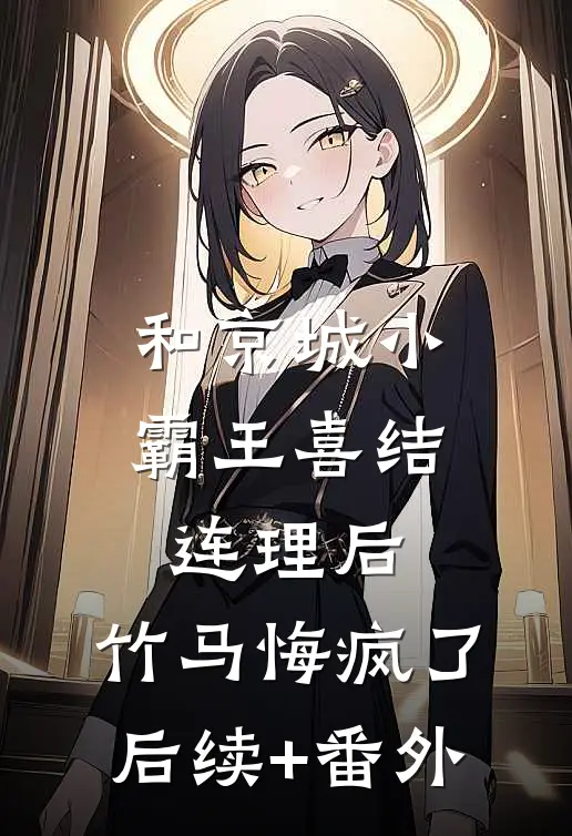 和京城小霸王喜结连理后，竹马悔疯了后续+番外