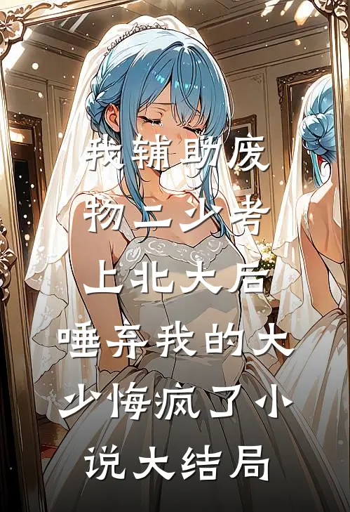 我辅助废物二少考上北大后，唾弃我的大少悔疯了小说大结局
