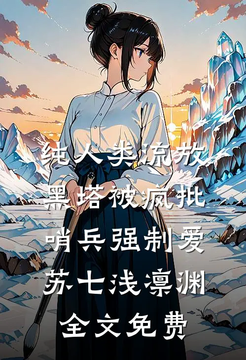 纯人类流放黑塔被疯批哨兵强制爱苏七浅凛渊全文免费