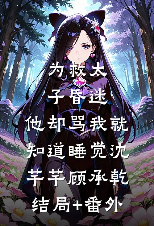 为救太子昏迷，他却骂我就知道睡觉沈芊芊顾承乾结局+番外