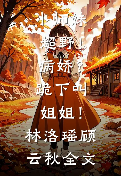 小师妹超野！病娇？跪下叫姐姐！林洛瑶顾云秋全文