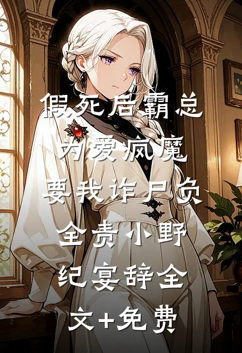假死后霸总为爱疯魔，要我诈尸负全责小野纪宴辞全文+免费