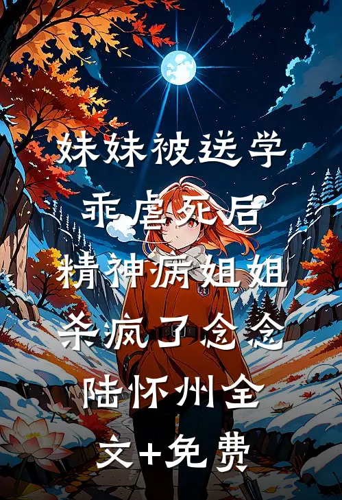 妹妹被送学乖虐死后，精神病姐姐杀疯了念念陆怀州全文+免费
