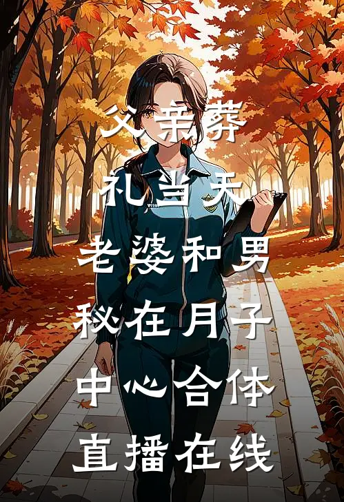 父亲葬礼当天，老婆和男秘在月子中心合体直播在线