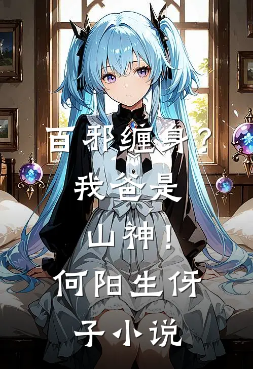 百邪缠身？我爸是山神！何阳生伢子小说