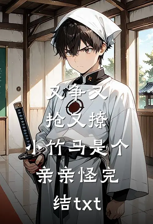 又争又抢又撩，小竹马是个亲亲怪完结txt