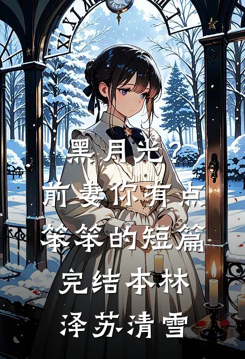 黑月光？前妻你有点笨笨的短篇完结本林泽苏清雪