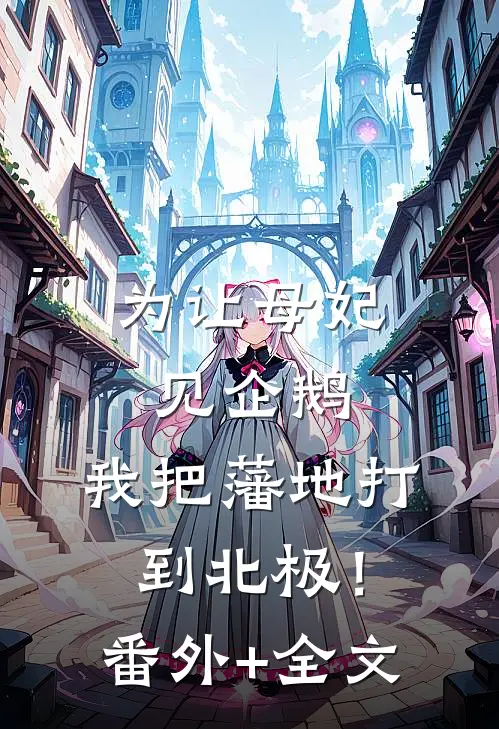 为让母妃见企鹅，我把藩地打到北极！(番外)+(全文)