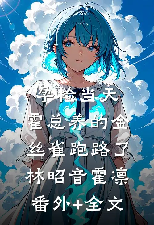 孕检当天，霍总养的金丝雀跑路了林昭音霍凛(番外)+(全文)