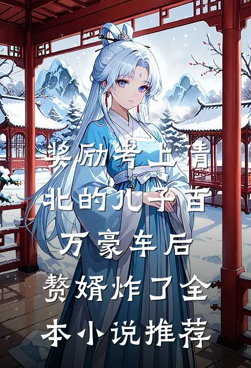 奖励考上清北的儿子百万豪车后，赘婿炸了全本小说推荐