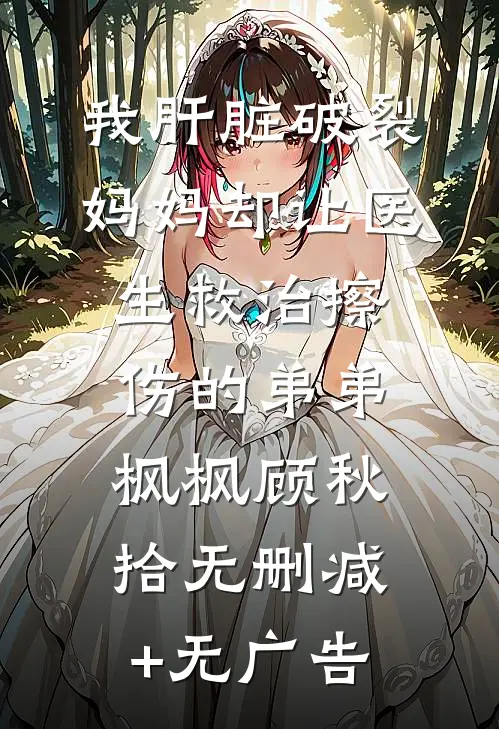 我肝脏破裂，妈妈却让医生救治擦伤的弟弟枫枫顾秋拾无删减+无广告