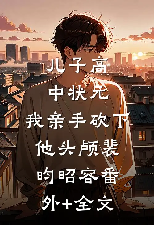 儿子高中状元，我亲手砍下他头颅裴昀昭容(番外)+(全文)