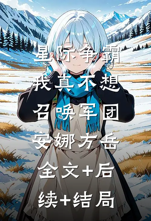星际争霸我真不想召唤军团安娜方岳:全文+后续+结局