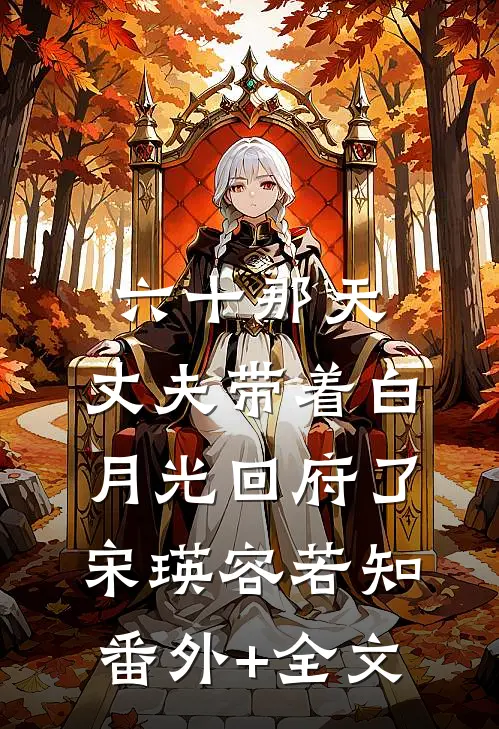 六十那天，丈夫带着白月光回府了宋瑛容若知:(番外)+(全文)