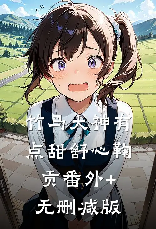 竹马大神有点甜舒心鞠贡番外+无删减版