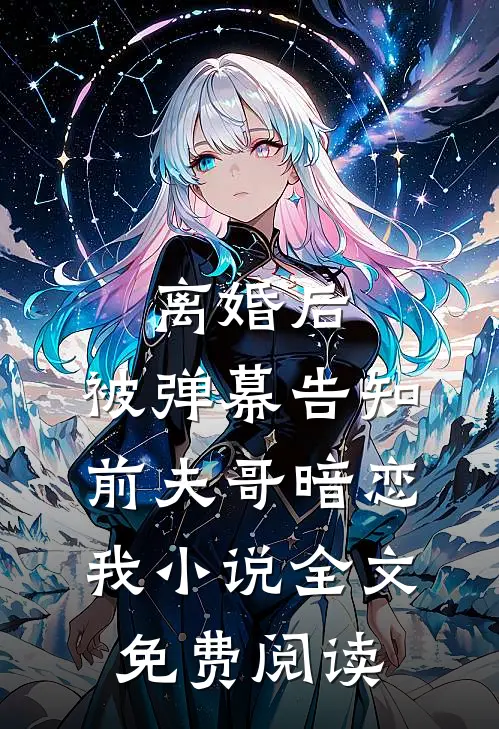 离婚后，被弹幕告知前夫哥暗恋我小说全文免费阅读
