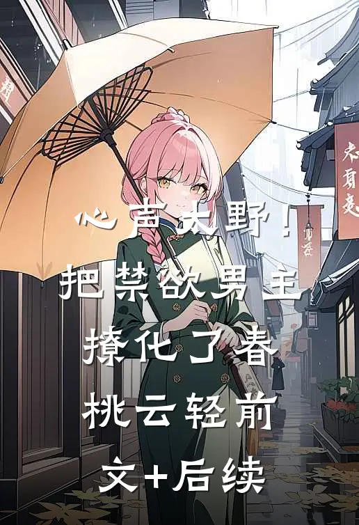 心声太野！把禁欲男主撩化了春桃云轻:前文+后续