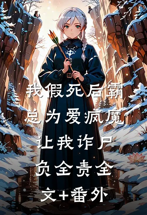 我假死后霸总为爱疯魔，让我诈尸负全责全文+番外