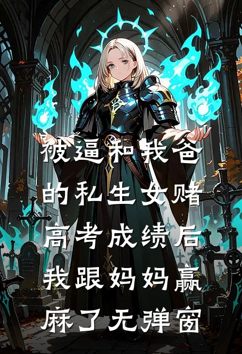 被逼和我爸的私生女赌高考成绩后，我跟妈妈赢麻了无弹窗